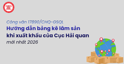 Hướng dẫn bảng kê lâm sản khi xuất khẩu của Cục Hải quan mới nhất 2026 (Công văn 17890/CHQ-GSQL) 