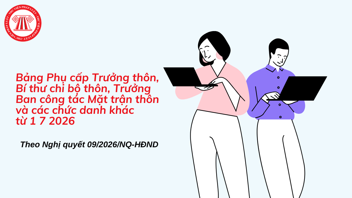 Bảng Phụ cấp Trưởng thôn từ 1 7 2026, phụ cấp Bí thư chi bộ thôn, Trưởng Ban công tác Mặt trận thôn và các chức danh khác theo Nghị quyết 09/2026?