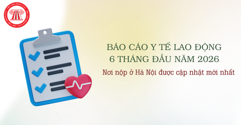 Nơi nộp báo cáo y tế lao động Hà Nội 6 tháng đầu năm 2026 được cập nhật mới nhất?