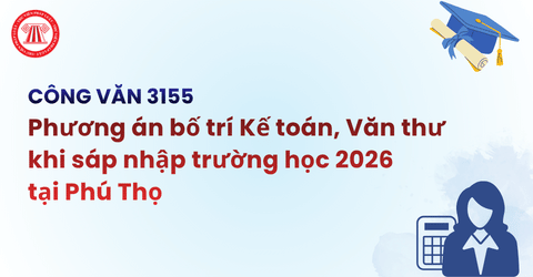 Phương án bố trí Kế toán, văn thư khi sáp nhập trường học 2026 tại Phú Thọ theo Công văn 3155 chi tiết ra sao?