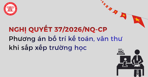 Cơ cấu, số lượng kế toán văn thư khi sắp xếp trường học theo Nghị quyết 37 2026 NQ CP ra sao?