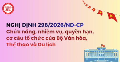 TOÀN VĂN Nghị định 298 2026 NĐ CP về nhiệm vụ, quyền hạn, cơ cấu tổ chức của Bộ Văn hóa, Thể thao và Du lịch mới nhất năm 2026