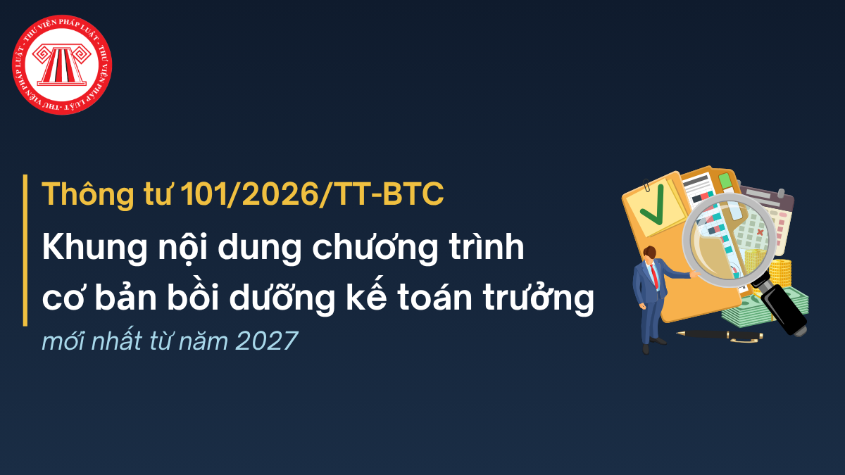 Thông tư 101/2026: Khung nội dung chương trình cơ bản bồi dưỡng kế toán trưởng mới nhất từ năm 2027