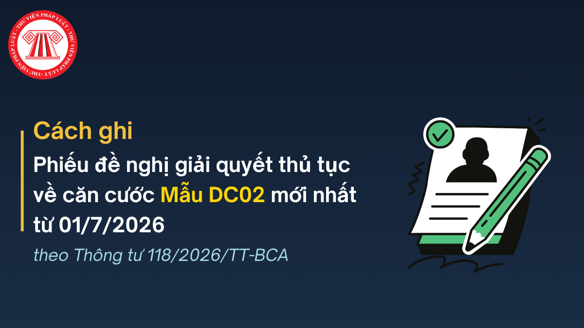 Cách ghi Phiếu đề nghị giải quyết thủ tục về căn cước Mẫu DC02 mới nhất từ 01/7/2026