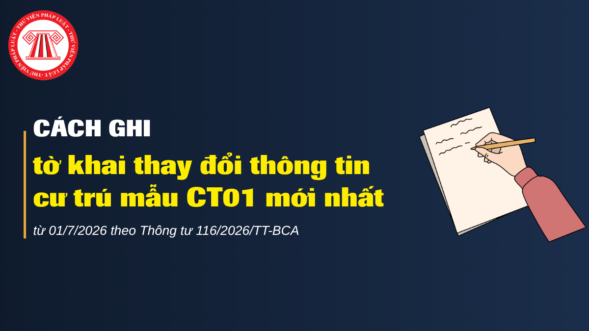 Cách ghi tờ khai thay đổi thông tin cư trú mẫu CT01 mới nhất từ 01/7/2026 theo Thông tư 116/2026/TT-BCA 