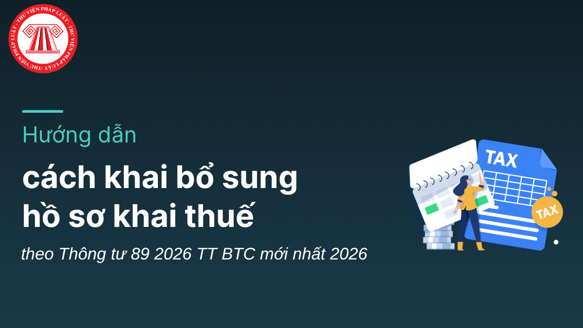 Hướng dẫn cách khai bổ sung hồ sơ khai thuế theo Thông tư 89 2026 TT BTC mới nhất 2026