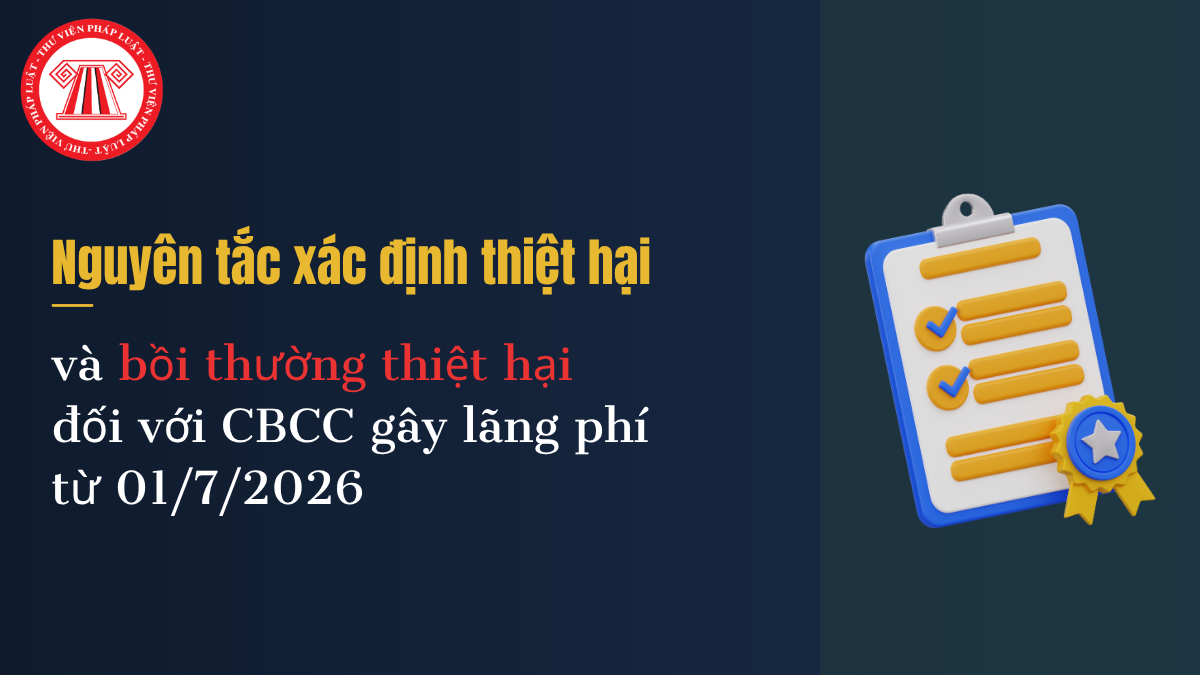 Từ 01/7/2026, cán bộ công chức gây lãng phí xác định và bồi thường thiệt hại theo nguyên tắc nào? 