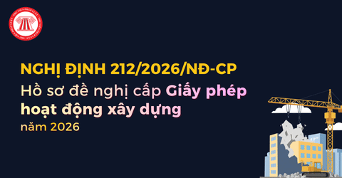 Trọn bộ hồ sơ đề nghị cấp Giấy phép hoạt động xây dựng năm 2026 theo Nghị định 212 2026 NĐ CP 