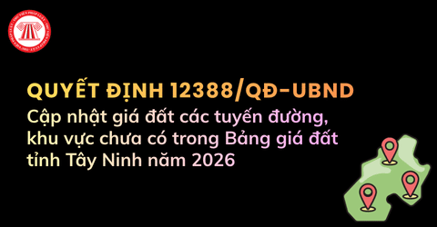 MỚI: Cập nhật giá đất các tuyến đường, khu vực chưa có trong Bảng giá đất tỉnh Tây Ninh năm 2026 theo Quyết định 12388/QĐ-UBND 
