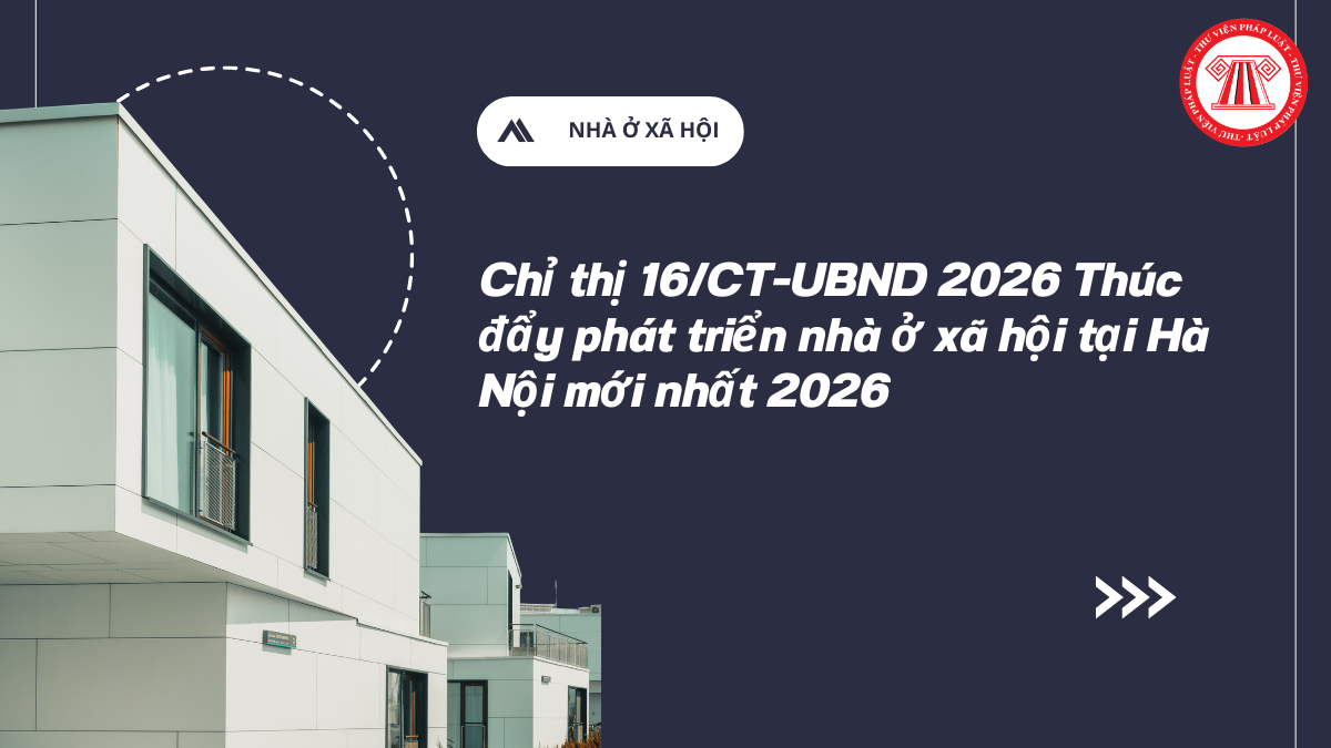 Chỉ thị 16/CT-UBND 2026 Thúc đẩy phát triển nhà ở xã hội tại Hà Nội mới nhất 2026 chi tiết thế nào?