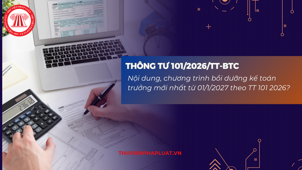 Nội dung, chương trình bồi dưỡng kế toán trưởng mới nhất từ 01/1/2027 theo TT 101 2026?