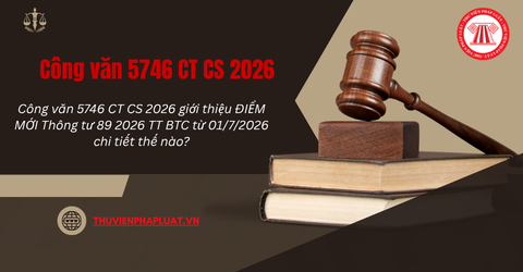 Công văn 5746 CT CS 2026 giới thiệu ĐIỂM MỚI Thông tư 89 2026 TT BTC từ 01/7/2026 chi tiết thế nào?