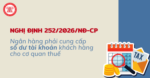Từ ngày 1/7/2026 Ngân hàng phải cung cấp số dư tài khoản của khách cho cơ quan thuế theo Nghị định 252/2026/NĐ-CP đúng không?