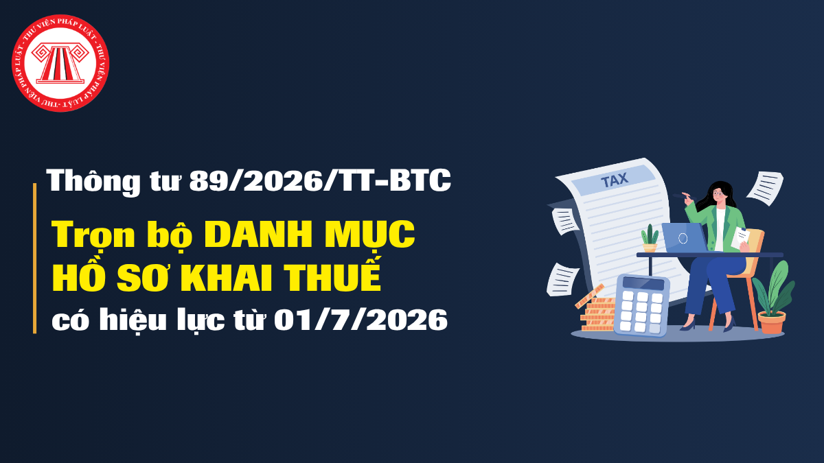 Trọn bộ DANH MỤC HỒ SƠ KHAI THUẾ kèm theo Thông tư 89 2026 TT BTC có hiệu lực từ 01/7/2026
