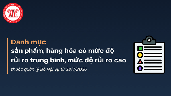 Danh mục sản phẩm, hàng hóa có mức độ rủi ro trung bình, mức độ rủi ro cao thuộc quản lý Bộ Nội vụ