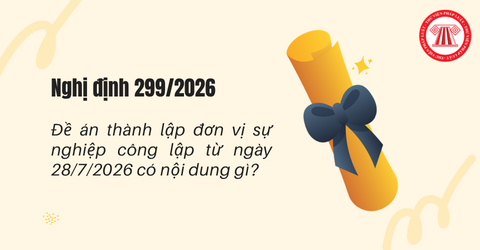 Đề án thành lập đơn vị sự nghiệp công lập từ ngày 28/7/2026 theo Nghị định 299 có nội dung gì?