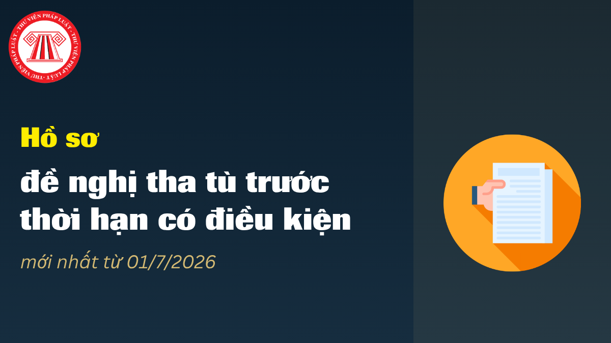 Hồ sơ đề nghị tha tù trước thời hạn có điều kiện mới nhất từ 01/7/2026