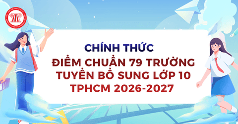 Điểm chuẩn 79 trường tuyển bổ sung lớp 10 TPHCM 2026 2027 chính thức? Hạn chót nộp hồ sơ đăng ký tuyển sinh bổ sung lớp 10 TPHCM 2026?