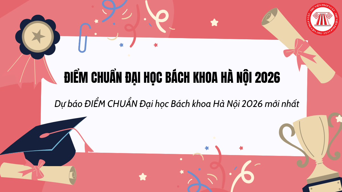 Dự báo ĐIỂM CHUẨN Đại học Bách khoa Hà Nội 2026 mới nhất? ĐIỂM CHUẨN Đại học Bách khoa Hà Nội 2026 CHÍNH THỨC công bố khi nào?