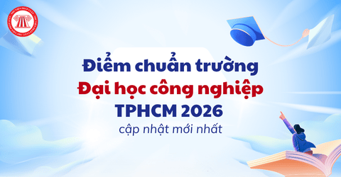Điểm chuẩn trường Đại học công nghiệp TPHCM 2026 cập nhật mới nhất? Tham khảo điểm chuẩn trường Đại học công nghiệp 2025?