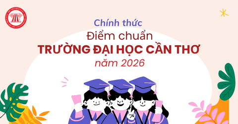 Điểm chuẩn trường Đại học Cần Thơ năm 2026 chính thức? Điểm chuẩn Đại học Cần Thơ 2025 tham khảo cho thí sinh?