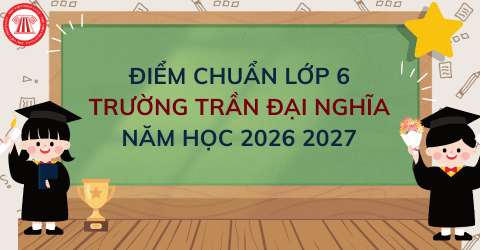 CHÍNH THỨC: Điểm chuẩn lớp 6 trường Trần Đại Nghĩa 2026 mới nhất? Thông tin tuyển sinh lớp 6 Trần Đại Nghĩa 2026 2027 ra sao?