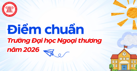 Điểm chuẩn Trường Đại học Ngoại thương năm 2026 chi tiết bao nhiêu điểm? Yêu cầu chung trong tuyển sinh đại học như thế nào?