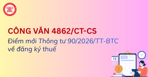 ĐIỂM MỚI Thông tư 90/2026/TT-BTC về đăng ký thuế từ ngày 01/7/2026 theo hướng dẫn của Cục Thuế (Công văn 4862/CT-CS)