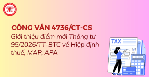 Đã có Công văn 4736/CT-CS giới thiệu điểm mới Thông tư 95/2026/TT-BTC về Hiệp định thuế, MAP, APA 
