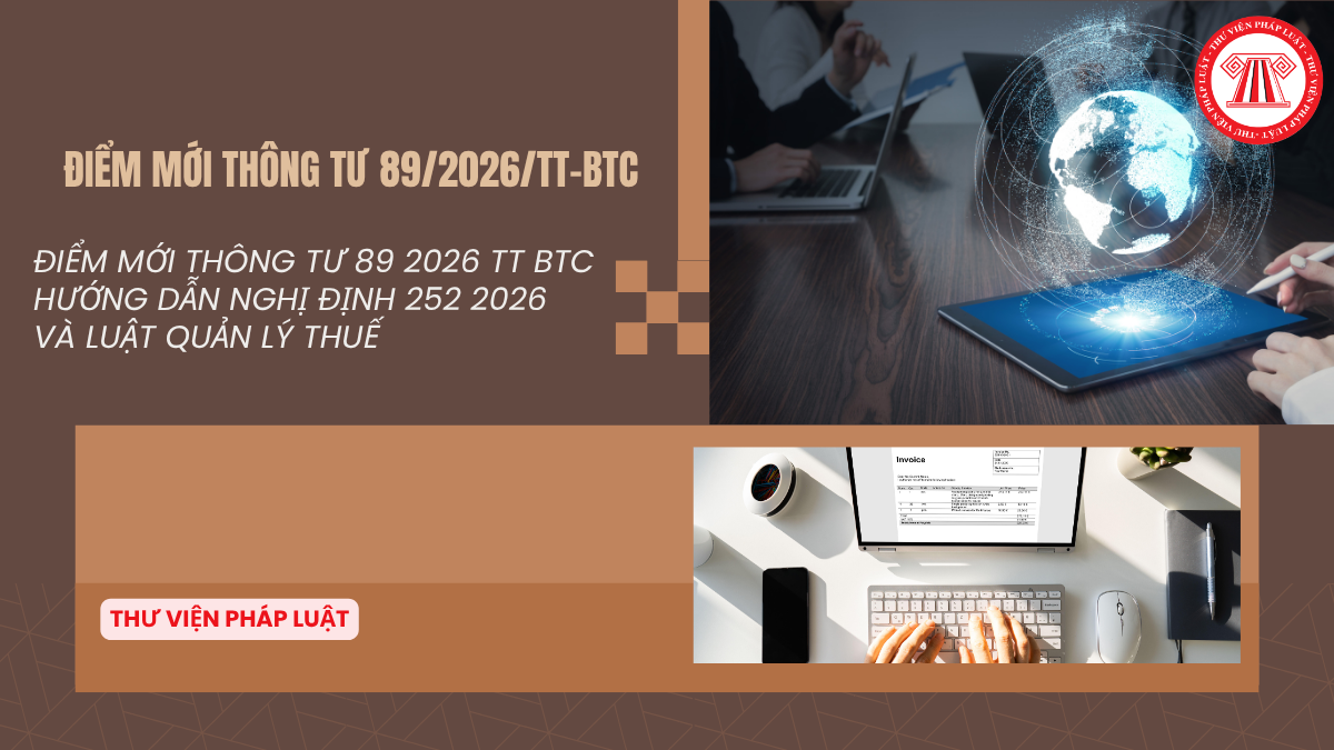 ĐIỂM MỚI Thông tư 89 2026 TT BTC hướng dẫn Nghị định 252 2026 NĐ CP và Luật Quản lý thuế mới nhất 2026