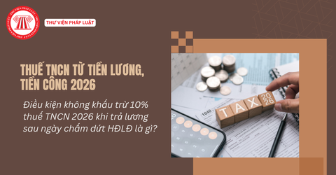 Điều kiện không khấu trừ 10% thuế TNCN 2026 khi trả lương sau ngày chấm dứt HĐLĐ là gì?