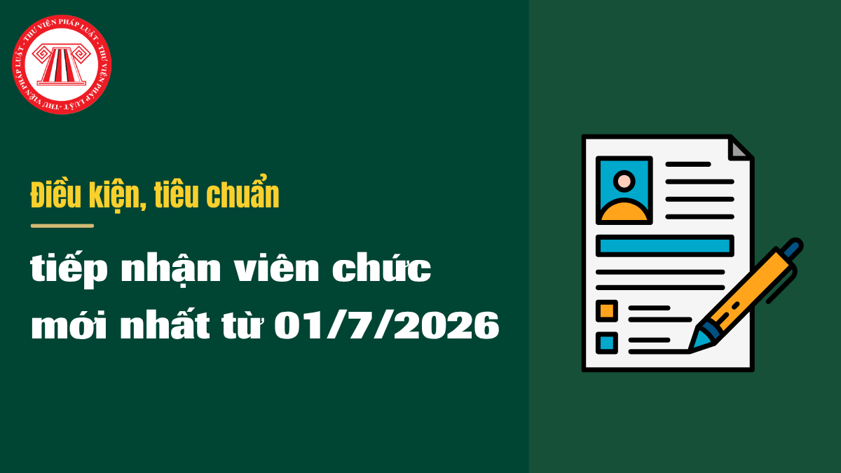 Điều kiện, tiêu chuẩn tiếp nhận viên chức mới nhất từ 01/7/2026