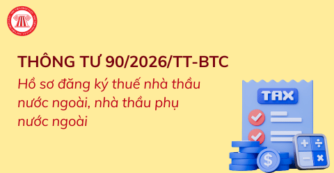 Hồ sơ đăng ký thuế nhà thầu nước ngoài, nhà thầu phụ nước ngoài mới nhất theo Thông tư 90 2026 TT BTC
