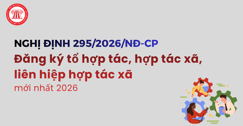 TOÀN VĂN Nghị định 295 2026 NĐ CP Đăng ký tổ hợp tác, hợp tác xã, liên hiệp hợp tác xã mới nhất 2026
