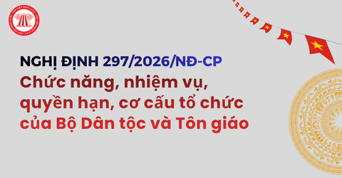 TOÀN VĂN Nghị định 297 2026 NĐ CP về chức năng, nhiệm vụ, quyền hạn, cơ cấu tổ chức của Bộ Dân tộc và Tôn giáo
