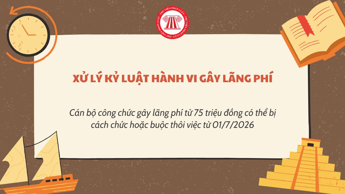 Cán bộ công chức gây lãng phí từ 75 triệu đồng có thể bị cách chức hoặc buộc thôi việc mới nhất 2026