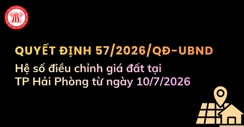 MỚI NHẤT: Hệ số điều chỉnh giá đất tại TP. Hải Phòng từ ngày 10/7/2026 theo Quyết định 57/2026/QĐ-UBND chi tiết ra sao?