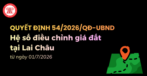 MỚI NHẤT: Hệ số điều chỉnh giá đất tại Lai Châu từ ngày 01/7/2026 theo Quyết định 54/2026/QĐ-UBND chi tiết ra sao?