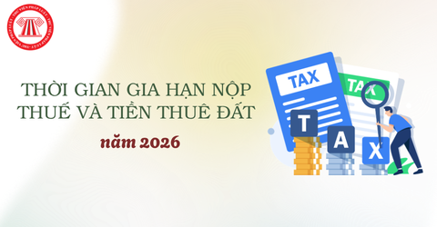 Thời gian GIA HẠN NỘP THUẾ 2026 và TIỀN THUÊ ĐẤT mới nhất theo Nghị định 245/2026/NĐ-CP chi tiết thế nào?