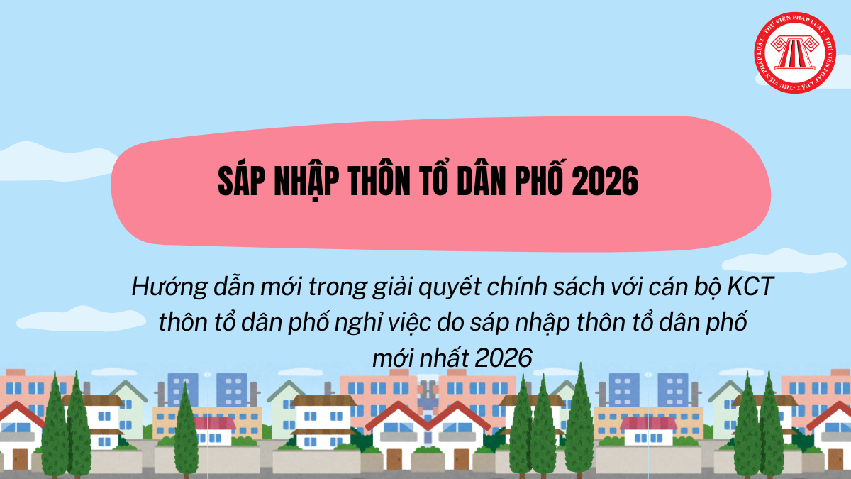 Đã có hướng dẫn mới về giải quyết chính sách với cán bộ KCT nghỉ việc do sáp nhập thôn tổ dân phố mới nhất 2026