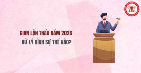 Gian lận thầu năm 2026 xử lý hình sự thế nào? Người phạm tội có bị cấm hành nghề, làm công việc nhất định không?
