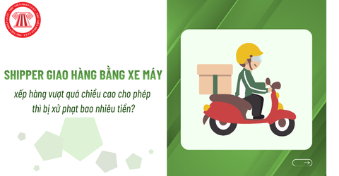 Shipper giao hàng bằng xe máy xếp hàng vượt quá chiều cao cho phép thì bị xử phạt bao nhiêu tiền?