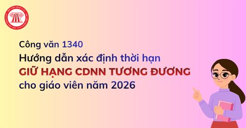 Hướng dẫn xác định thời hạn giữ hạng CDNN tương đương cho giáo viên năm 2026 theo Công văn 1340 ra sao?