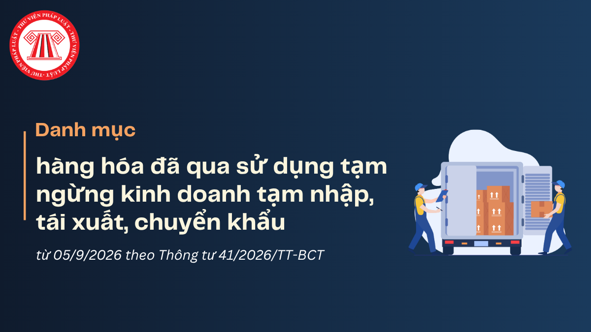 Thông tư 41/2026: Danh mục hàng hóa đã qua sử dụng tạm ngừng kinh doanh tạm nhập, tái xuất, chuyển khẩu từ 05/9/2026