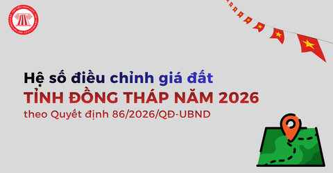 Hệ số điều chỉnh giá đất tỉnh Đồng Tháp năm 2026 theo Quyết định 86/2026/QĐ-UBND chi tiết ra sao?