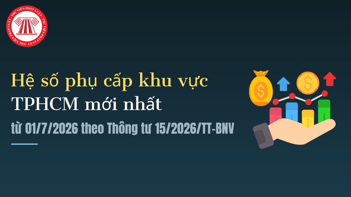 Hệ số phụ cấp khu vực TPHCM mới nhất từ 01/7/2026? Tra cứu hệ số phụ cấp khu vực TPHCM theo Thông tư 15/2026/TT-BNV? 