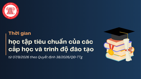 Hệ thống giáo dục quốc dân Việt Nam: Thời gian học tập tiêu chuẩn của các cấp học và trình độ đào tạo từ 07/9/2026