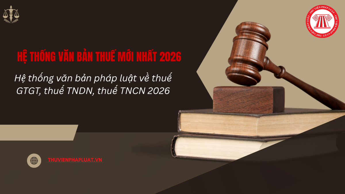Hệ thống văn bản thuế mới nhất 2026? Hệ thống văn bản pháp luật về thuế GTGT, thuế TNDN, thuế TNCN 2026?