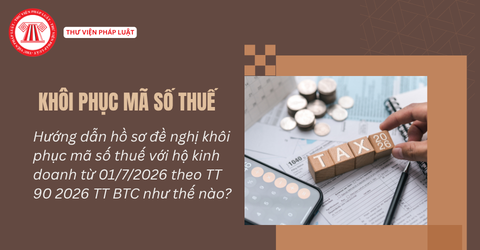 Hướng dẫn hồ sơ đề nghị khôi phục mã số thuế với hộ kinh doanh từ 01/7/2026 theo TT 90 2026 TT BTC như thế nào?
