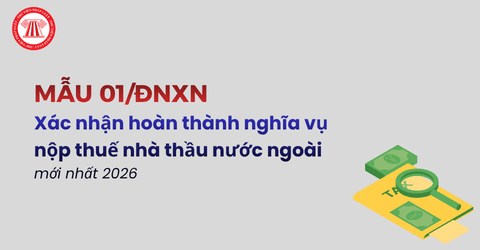 Tải mẫu 01/ĐNXN Xác nhận hoàn thành nghĩa vụ nộp thuế nhà thầu nước ngoài mới nhất 2026 theo Thông tư 89 2026 TT BTC